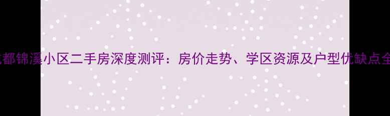 图片 成都锦溪小区二手房深度测评：房价走势、学区资源及户型优缺点全1