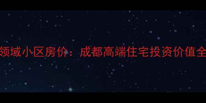 图片 成都领域小区房价：成都高端住宅投资价值全调查