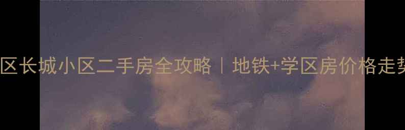 图片 成都高新区长城小区二手房全攻略｜地铁+学区房价格走势大公开2