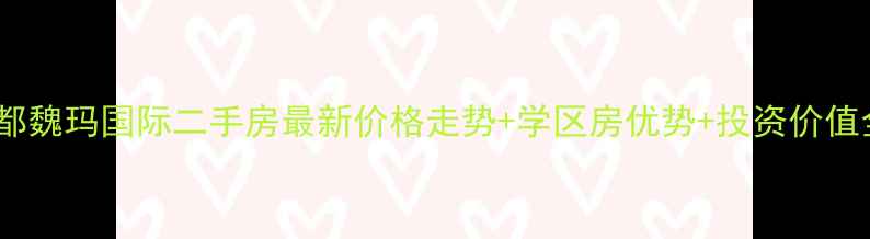图片 成都魏玛国际二手房最新价格走势+学区房优势+投资价值全1