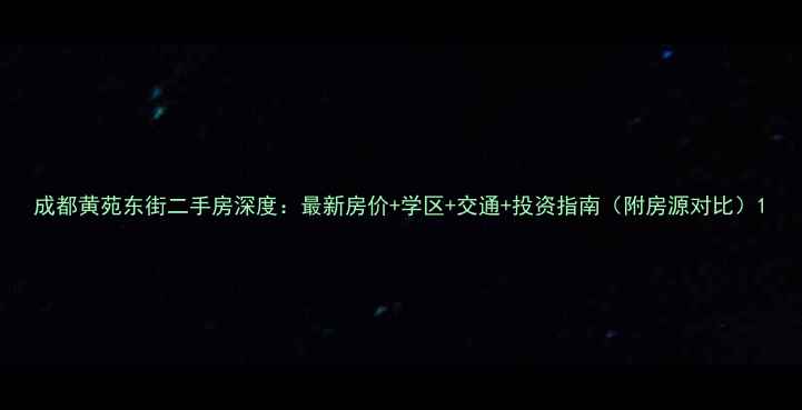 图片 成都黄苑东街二手房深度：最新房价+学区+交通+投资指南（附房源对比）1
