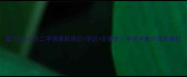 图片 成飞152小区二手房最新房价+学区+交通全！手把手教你选房避坑