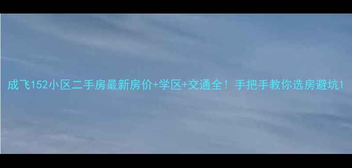 图片 成飞152小区二手房最新房价+学区+交通全！手把手教你选房避坑1