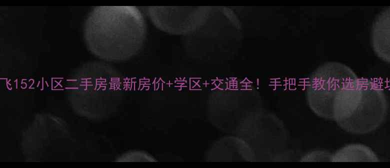 图片 成飞152小区二手房最新房价+学区+交通全！手把手教你选房避坑2