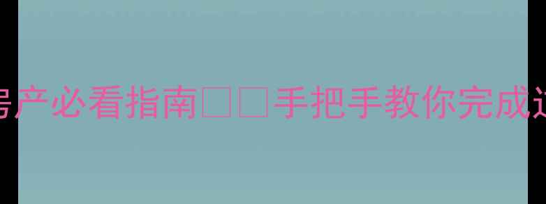 图片 房产过户全流程｜继承房产必看指南💰💡手把手教你完成过户，省下10万中介费！