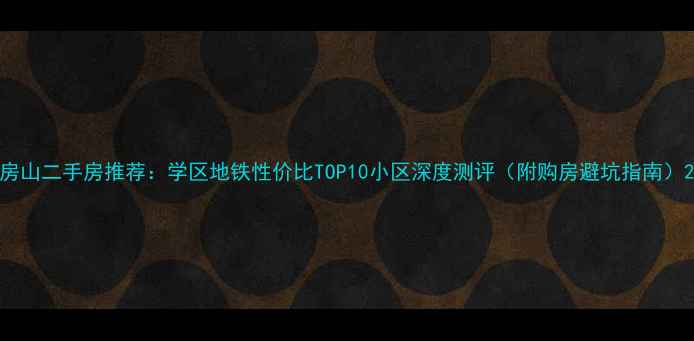图片 房山二手房推荐：学区地铁性价比TOP10小区深度测评（附购房避坑指南）2