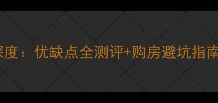图片 房龄10年二手房深度：优缺点全测评+购房避坑指南（附验房清单）1