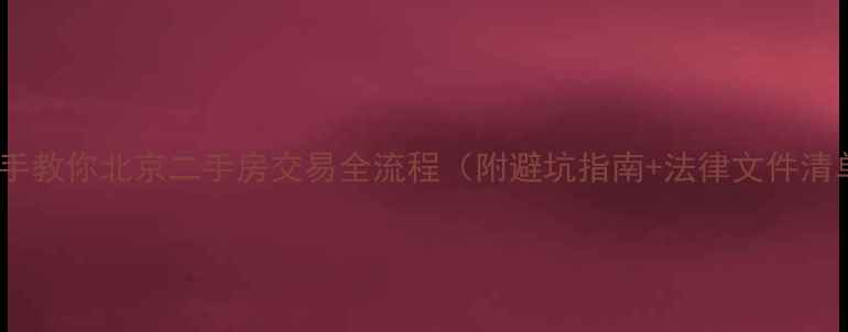 图片 手把手教你北京二手房交易全流程（附避坑指南+法律文件清单）2