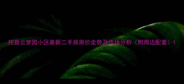 图片 托县云梦园小区最新二手房房价走势及市场分析（附周边配套）1