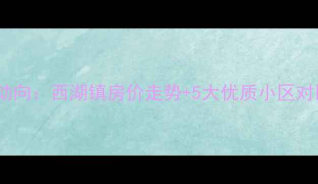 图片 扬州二手房市场新动向：西湖镇房价走势+5大优质小区对比（附购房攻略）2