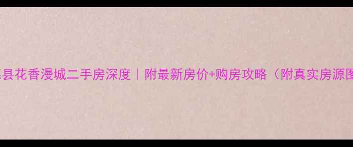 图片 承德县花香漫城二手房深度｜附最新房价+购房攻略（附真实房源图）1
