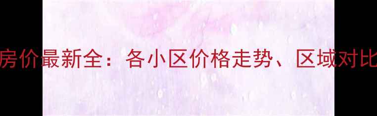 图片 抚州二手房房价最新全：各小区价格走势、区域对比及购房建议