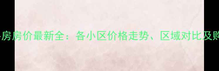 图片 抚州二手房房价最新全：各小区价格走势、区域对比及购房建议1