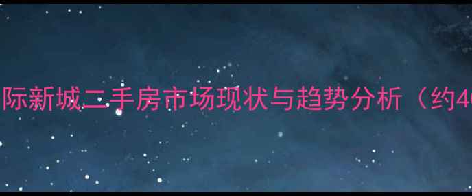 图片 抚顺国际新城二手房市场现状与趋势分析（约400字）