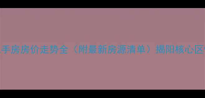 图片 揭阳东方明珠二手房房价走势全（附最新房源清单）揭阳核心区性价比住宅指南