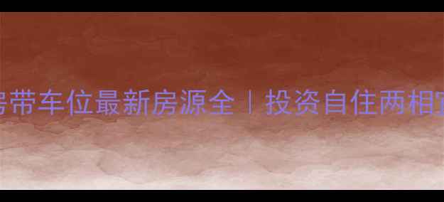 图片 攀枝花二手房带车位最新房源全｜投资自住两相宜的置业指南