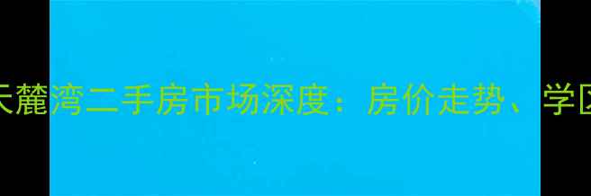 图片 攀枝花碧桂园·天麓湾二手房市场深度：房价走势、学区价值与投资攻略