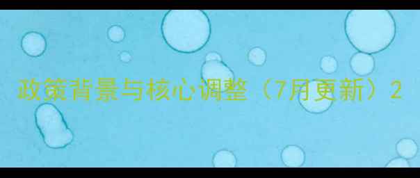 图片 政策背景与核心调整（7月更新）2