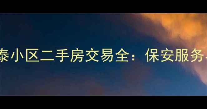 图片 文一静安瑞泰小区二手房交易全：保安服务与社区优势1