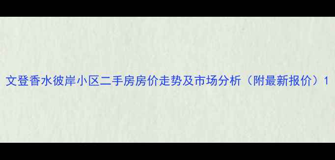 图片 文登香水彼岸小区二手房房价走势及市场分析（附最新报价）1
