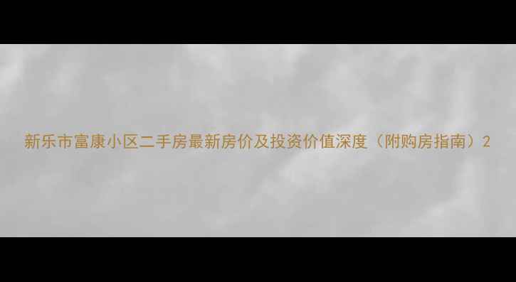 图片 新乐市富康小区二手房最新房价及投资价值深度（附购房指南）2