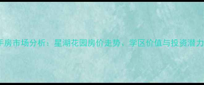图片 新乡二手房市场分析：星湖花园房价走势、学区价值与投资潜力全解读1