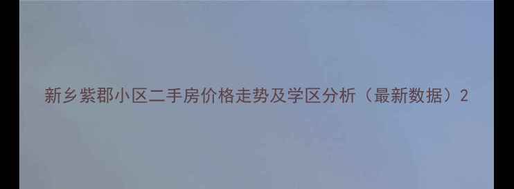 图片 新乡紫郡小区二手房价格走势及学区分析（最新数据）2