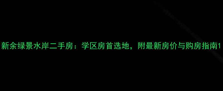 图片 新余绿景水岸二手房：学区房首选地，附最新房价与购房指南1