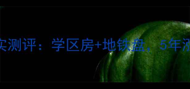 图片 新光活力小区二手房真实测评：学区房+地铁盘，5年涨了120万？优缺点全！2