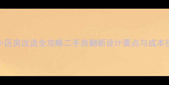 图片 新农村小区房改造全攻略二手房翻新设计要点与成本预算指南