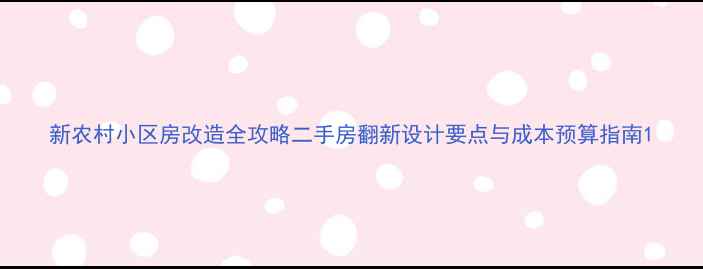 图片 新农村小区房改造全攻略二手房翻新设计要点与成本预算指南1