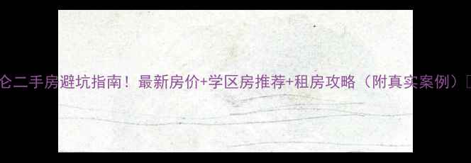 图片 新北仑二手房避坑指南！最新房价+学区房推荐+租房攻略（附真实案例）🏠💰2