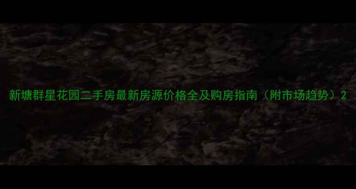 图片 新塘群星花园二手房最新房源价格全及购房指南（附市场趋势）2