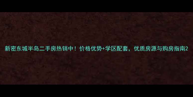 图片 新密东城半岛二手房热销中！价格优势+学区配套，优质房源与购房指南2