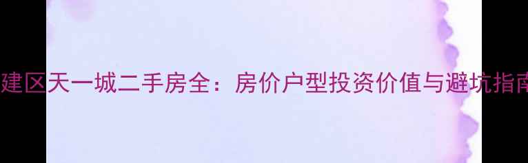 图片 新建区天一城二手房全：房价户型投资价值与避坑指南1