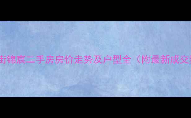 图片 新建西街锦宸二手房房价走势及户型全（附最新成交数据）2