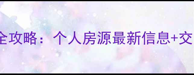 图片 新晃二手房全攻略：个人房源最新信息+交易避坑指南1