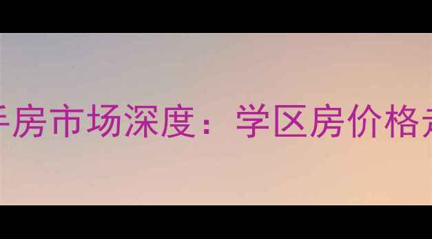图片 新泰市园林局宿舍二手房市场深度：学区房价格走势与投资价值全指南