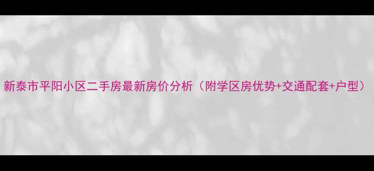 图片 新泰市平阳小区二手房最新房价分析（附学区房优势+交通配套+户型）
