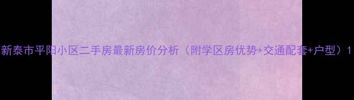 图片 新泰市平阳小区二手房最新房价分析（附学区房优势+交通配套+户型）1