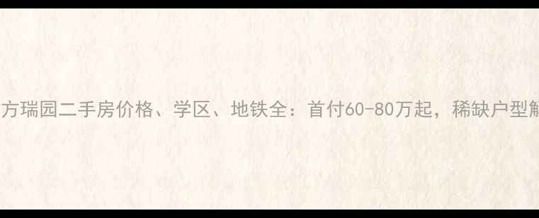 图片 新浦东方瑞园二手房价格、学区、地铁全：首付60-80万起，稀缺户型解读！1