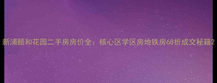 图片 新浦颐和花园二手房房价全：核心区学区房地铁房68折成交秘籍2
