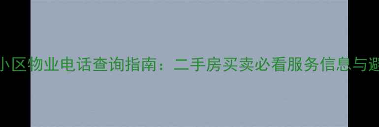图片 新舒苑小区物业电话查询指南：二手房买卖必看服务信息与避坑攻略