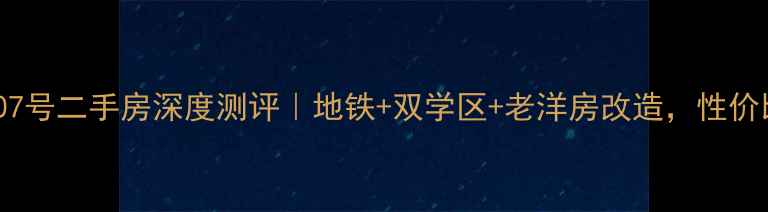 图片 新鸿路107号二手房深度测评｜地铁+双学区+老洋房改造，性价比之王？