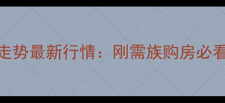 图片 无为县二手房房价走势最新行情：刚需族购房必看！附周边房源推荐