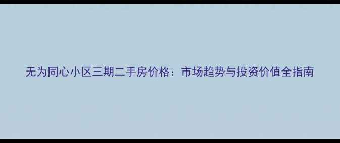 图片 无为同心小区三期二手房价格：市场趋势与投资价值全指南