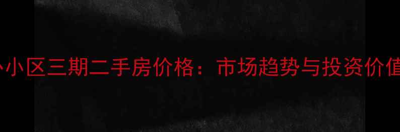 图片 无为同心小区三期二手房价格：市场趋势与投资价值全指南2