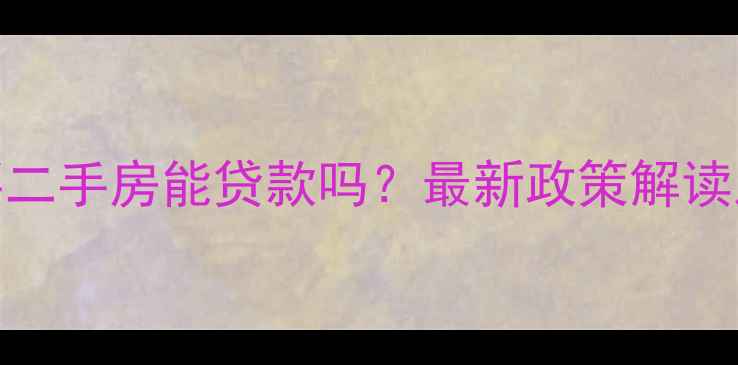 图片 无房本购买二手房能贷款吗？最新政策解读及实操指南