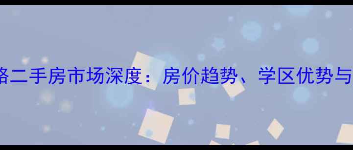图片 无极花园路二手房市场深度：房价趋势、学区优势与购房攻略1