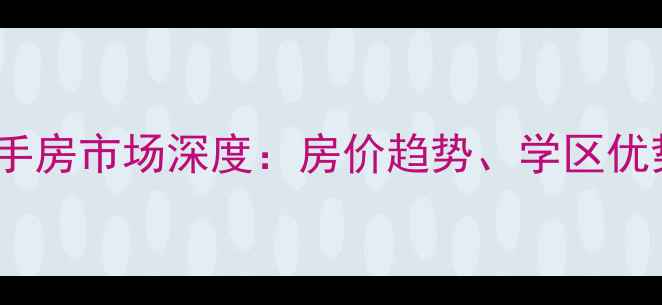 图片 无极花园路二手房市场深度：房价趋势、学区优势与购房攻略2